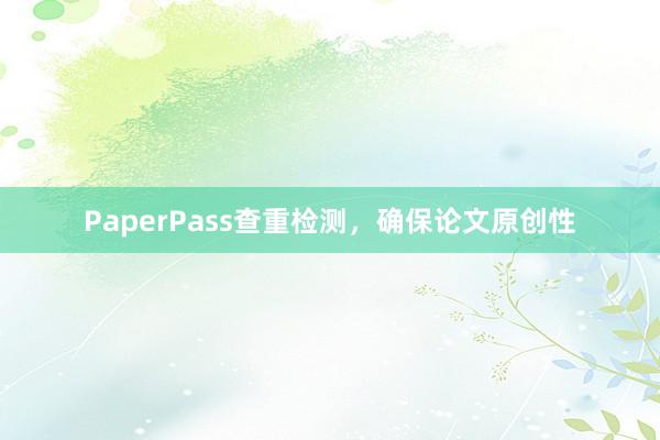PaperPass查重检测，确保论文原创性