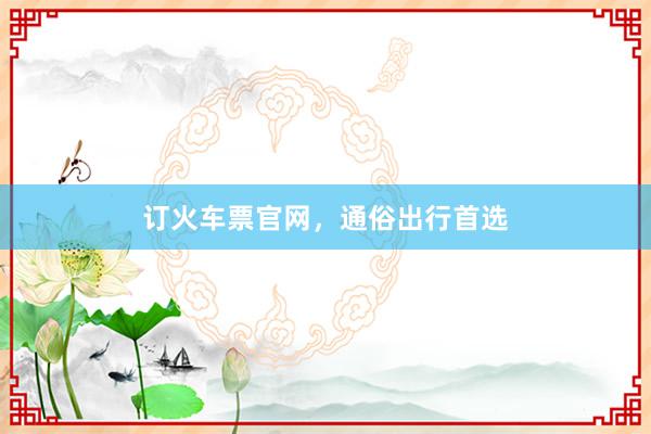 订火车票官网,通俗出行首选