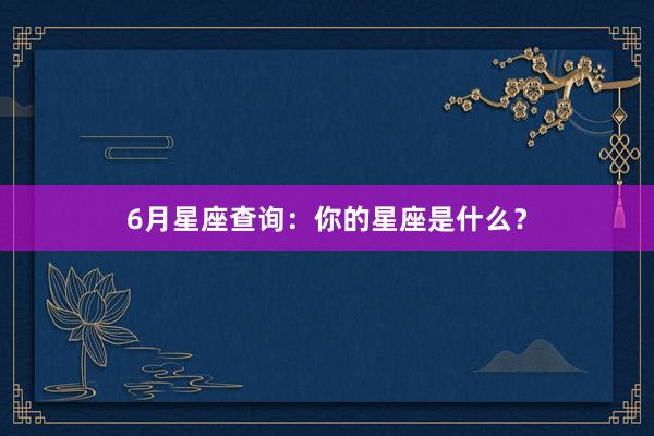 6月星座查询：你的星座是什么？