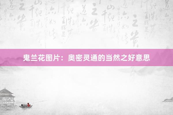 鬼兰花图片：奥密灵通的当然之好意思
