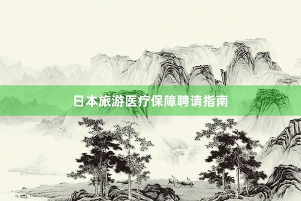 日本旅游医疗保障聘请指南